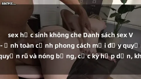 sex học sinh không che Danh sách sex Việt Nam không che - Ảnh toàn cảnh phong cách mới đầy quyến rũ và nóng bỏng, cực kỳ hấp dẫn, không thể bỏ qua!