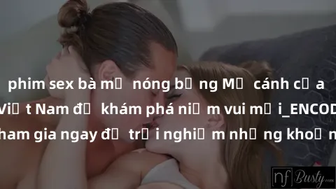 phim sex bà mẹ nóng bỏng Mở cánh cửa thế giới sex MILF Việt Nam để khám phá niềm vui mới_ENCODE_. Hãy tham gia ngay để trải nghiệm những khoảnh khắc đầy kích thích và đam mê.