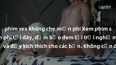 phim sex không che miễn phí Xem phim sex không che miễn phí tại đây, đảm bảo đem lại trải nghiệm thú vị và đầy kích thích cho các bạn. Không cần đăng ký, hoàn toàn miễn phí.