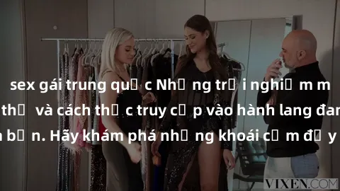 sex gái trung quốc Những trải nghiệm mới lạ với sex tập thể và cách thức truy cập vào hành lang đam mê của bạn. Hãy khám phá những khoái cảm đầy kích thích với tập thể hấp dẫn!