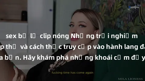 sex bị lộ clip nóng Những trải nghiệm mới lạ với sex tập thể và cách thức truy cập vào hành lang đam mê của bạn. Hãy khám phá những khoái cảm đầy kích thích với tập thể hấp dẫn!