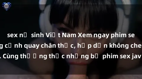 sex nữ sinh Việt Nam Xem ngay phim sex jav HD với những cảnh quay chân thực, hấp dẫn không che. Cùng thưởng thức những bộ phim sex jav HD hot nhất hiện nay!